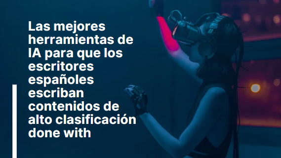 Las mejores herramientas de IA para que los escritores españoles escriban contenidos de alto clasificación
